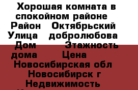 Хорошая комната в спокойном районе. › Район ­ Октябрьский › Улица ­ добролюбова › Дом ­ 14 › Этажность дома ­ 5 › Цена ­ 6 000 - Новосибирская обл., Новосибирск г. Недвижимость » Квартиры аренда   
